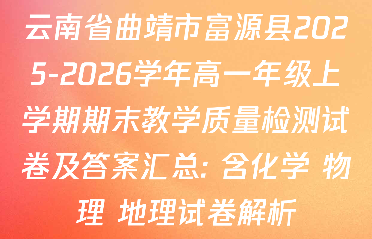 云南省曲靖市富源县2025-2026学年高一年级上学期期末教学质量检测试卷及答案汇总: 含化学 物理 地理试卷解析