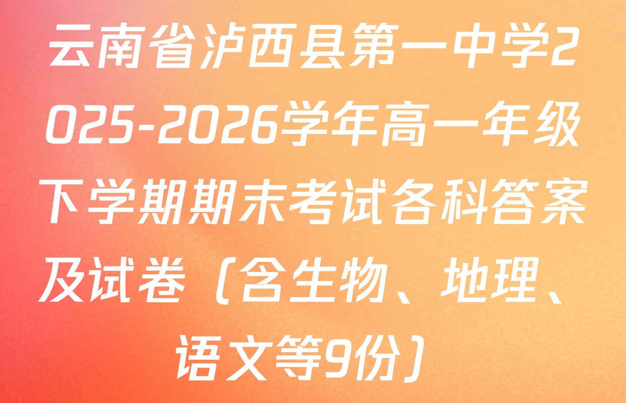 云南省泸西县第一中学2025-2026学年高一年级下学期期末考试各科答案及试卷（含生物、地理、语文等9份）