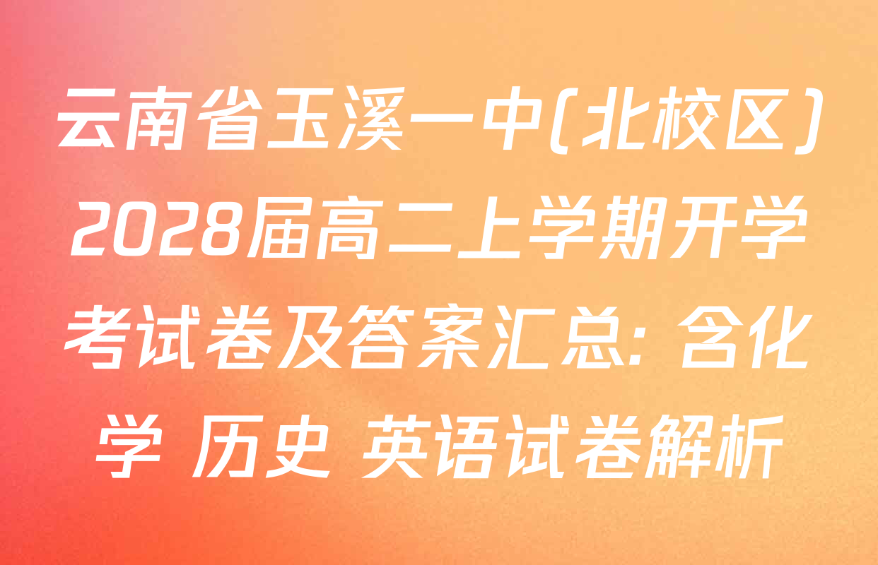 云南省玉溪一中(北校区)2028届高二上学期开学考试卷及答案汇总: 含化学 历史 英语试卷解析