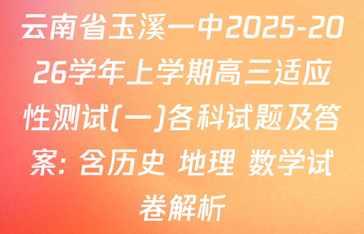 云南省玉溪一中2025-2026学年上学期高三适应性测试(一)各科试题及答案: 含历史 地理 数学试卷解析