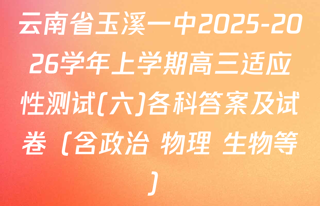 云南省玉溪一中2025-2026学年上学期高三适应性测试(六)各科答案及试卷（含政治 物理 生物等）