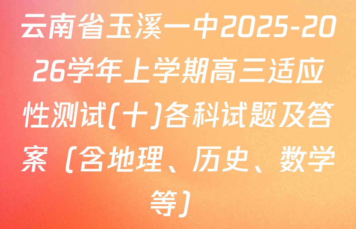 云南省玉溪一中2025-2026学年上学期高三适应性测试(十)各科试题及答案（含地理、历史、数学等）