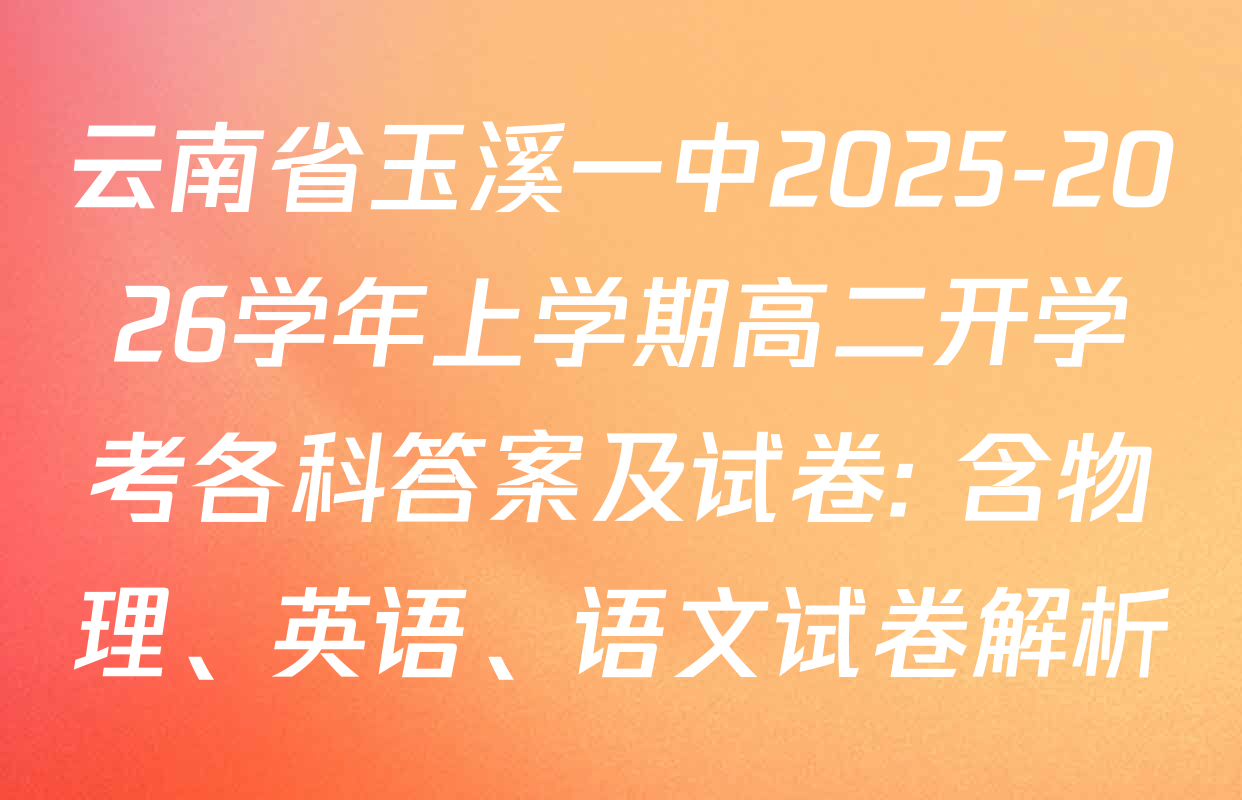 云南省玉溪一中2025-2026学年上学期高二开学考各科答案及试卷: 含物理、英语、语文试卷解析