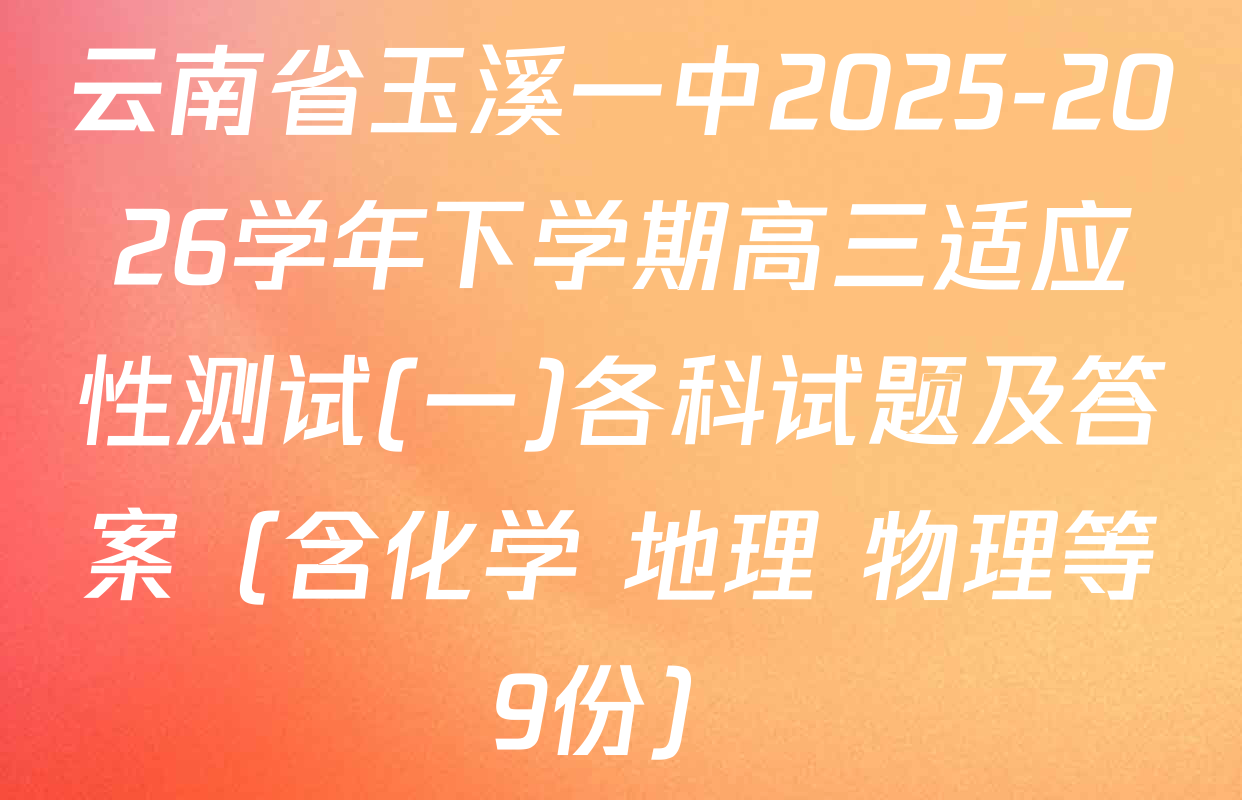 云南省玉溪一中2025-2026学年下学期高三适应性测试(一)各科试题及答案（含化学 地理 物理等9份）