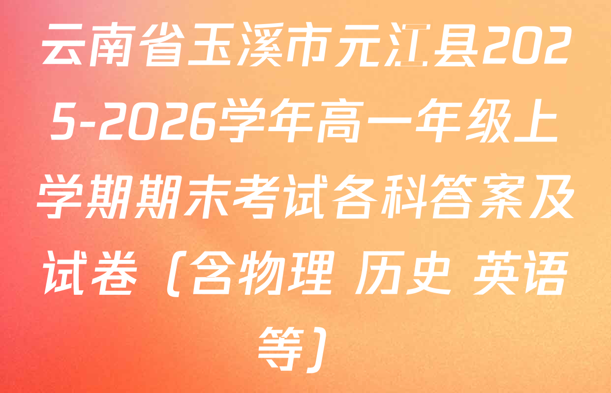 云南省玉溪市元江县2025-2026学年高一年级上学期期末考试各科答案及试卷（含物理 历史 英语等）