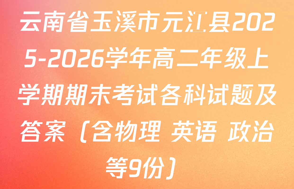 云南省玉溪市元江县2025-2026学年高二年级上学期期末考试各科试题及答案（含物理 英语 政治等9份）
