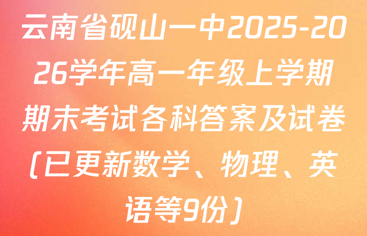 云南省砚山一中2025-2026学年高一年级上学期期末考试各科答案及试卷(已更新数学、物理、英语等9份)
