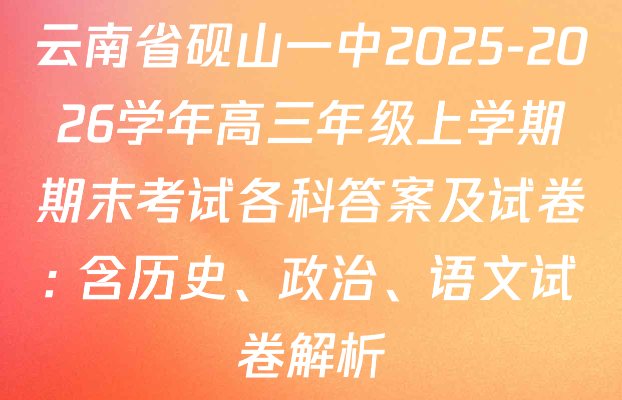 云南省砚山一中2025-2026学年高三年级上学期期末考试各科答案及试卷: 含历史、政治、语文试卷解析