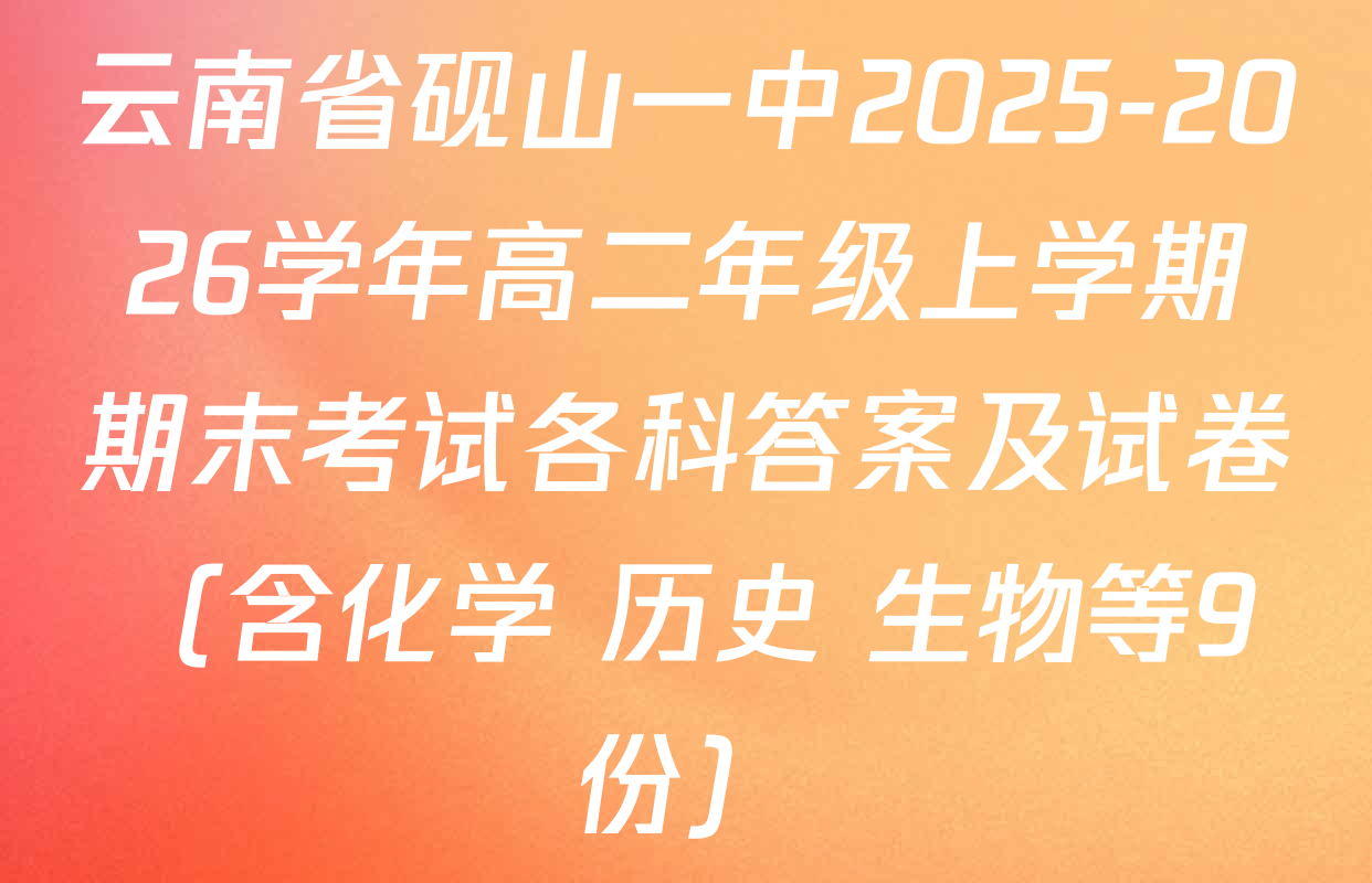 云南省砚山一中2025-2026学年高二年级上学期期末考试各科答案及试卷（含化学 历史 生物等9份）