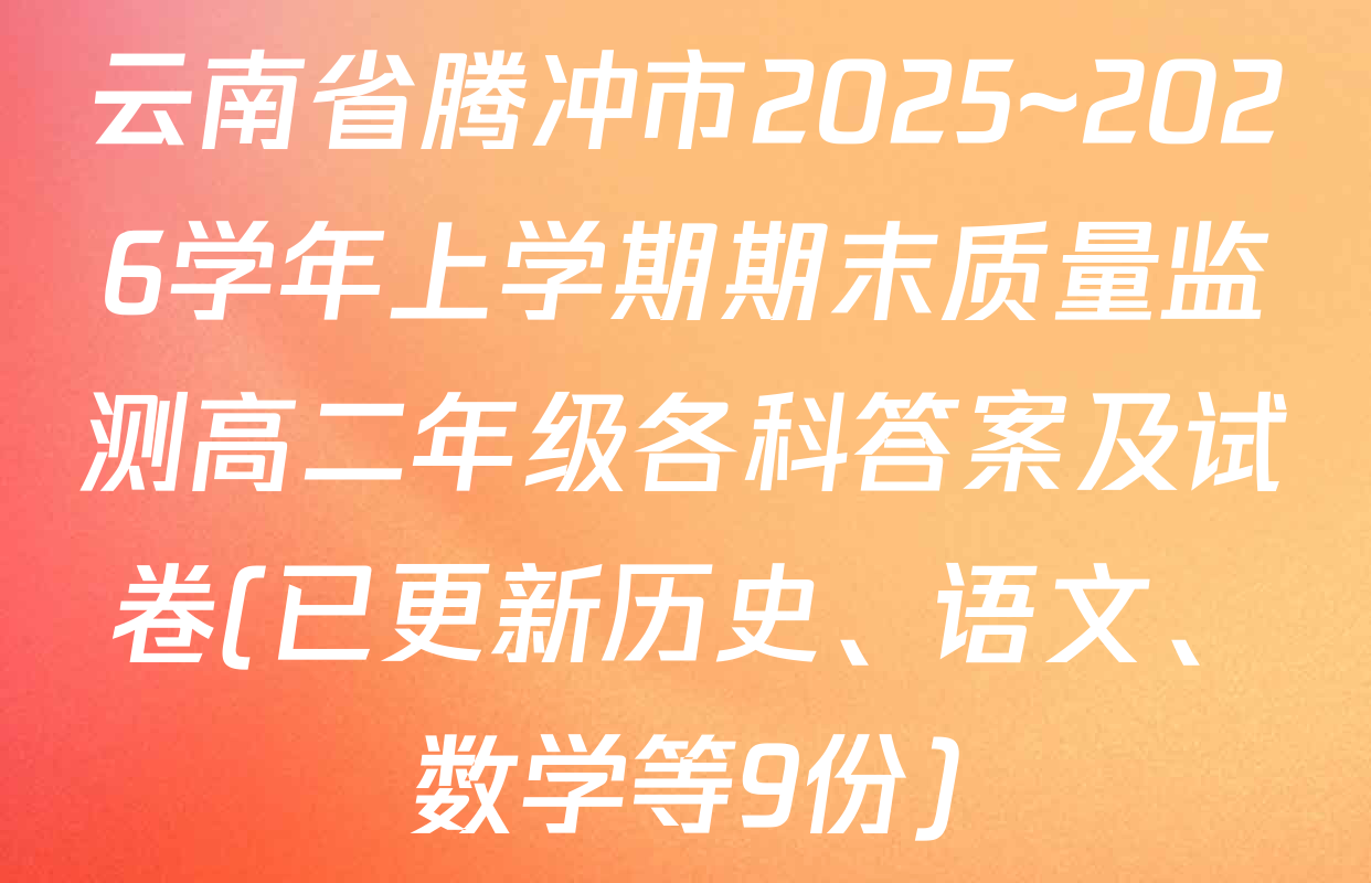 云南省腾冲市2025~2026学年上学期期末质量监测高二年级各科答案及试卷(已更新历史、语文、数学等9份)