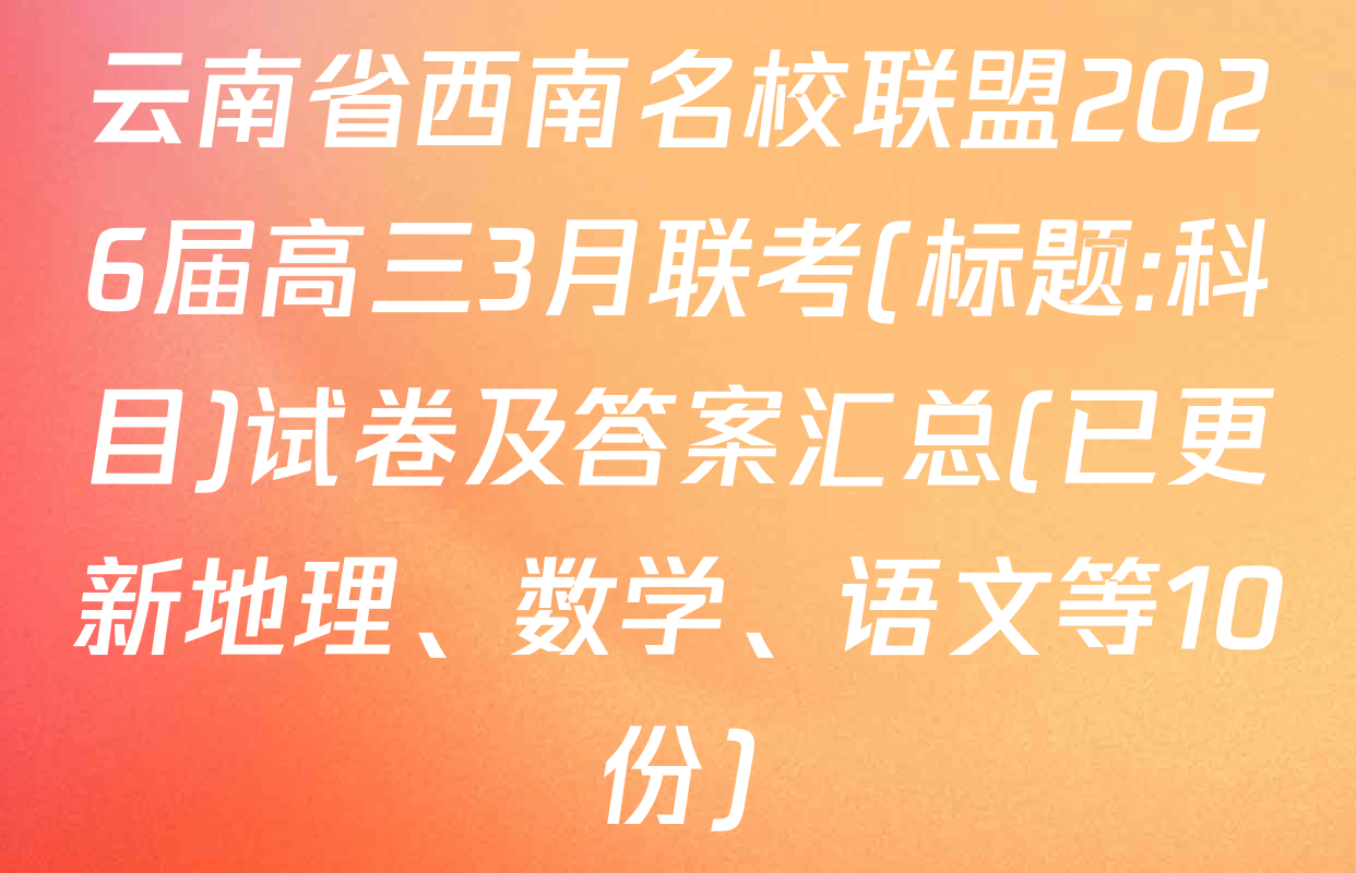 云南省西南名校联盟2026届高三3月联考(标题:科目)试卷及答案汇总(已更新地理、数学、语文等10份)