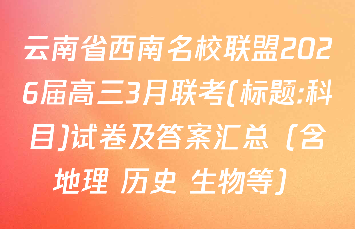 云南省西南名校联盟2026届高三3月联考(标题:科目)试卷及答案汇总（含地理 历史 生物等）