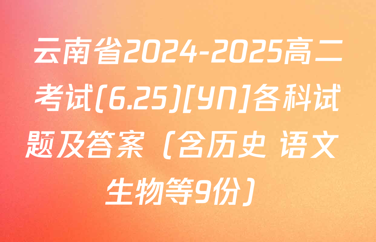 云南省2024-2025高二考试(6.25)[YN]各科试题及答案（含历史 语文 生物等9份）