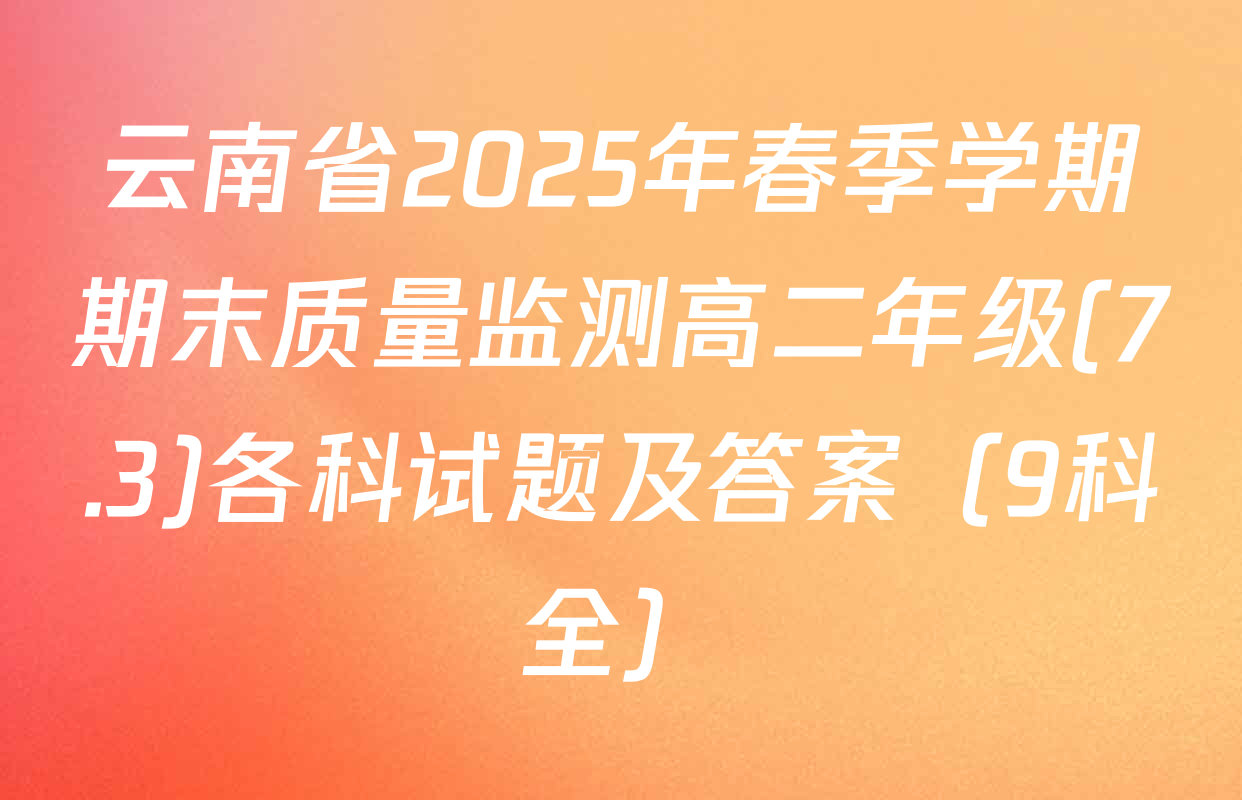 云南省2025年春季学期期末质量监测高二年级(7.3)各科试题及答案（9科全）