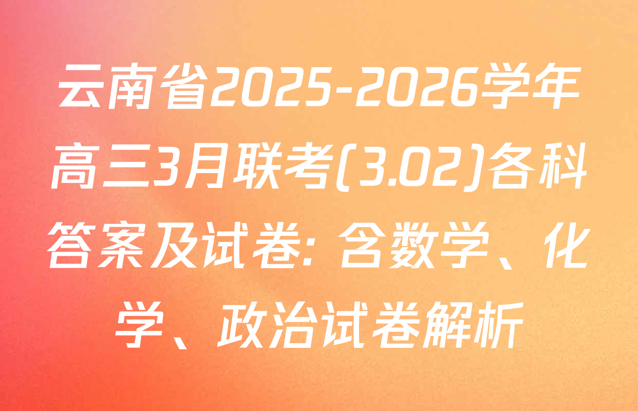 云南省2025-2026学年高三3月联考(3.02)各科答案及试卷: 含数学、化学、政治试卷解析