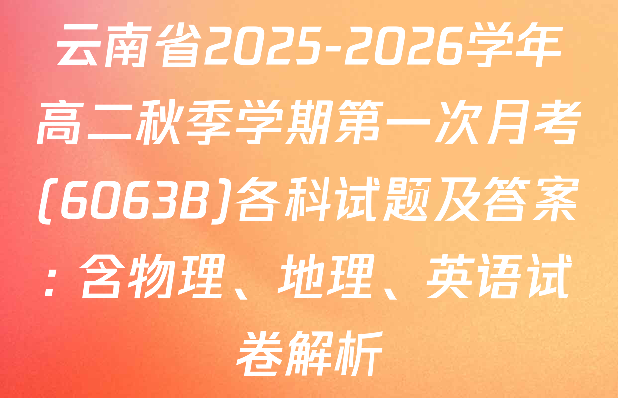 云南省2025-2026学年高二秋季学期第一次月考(6063B)各科试题及答案: 含物理、地理、英语试卷解析