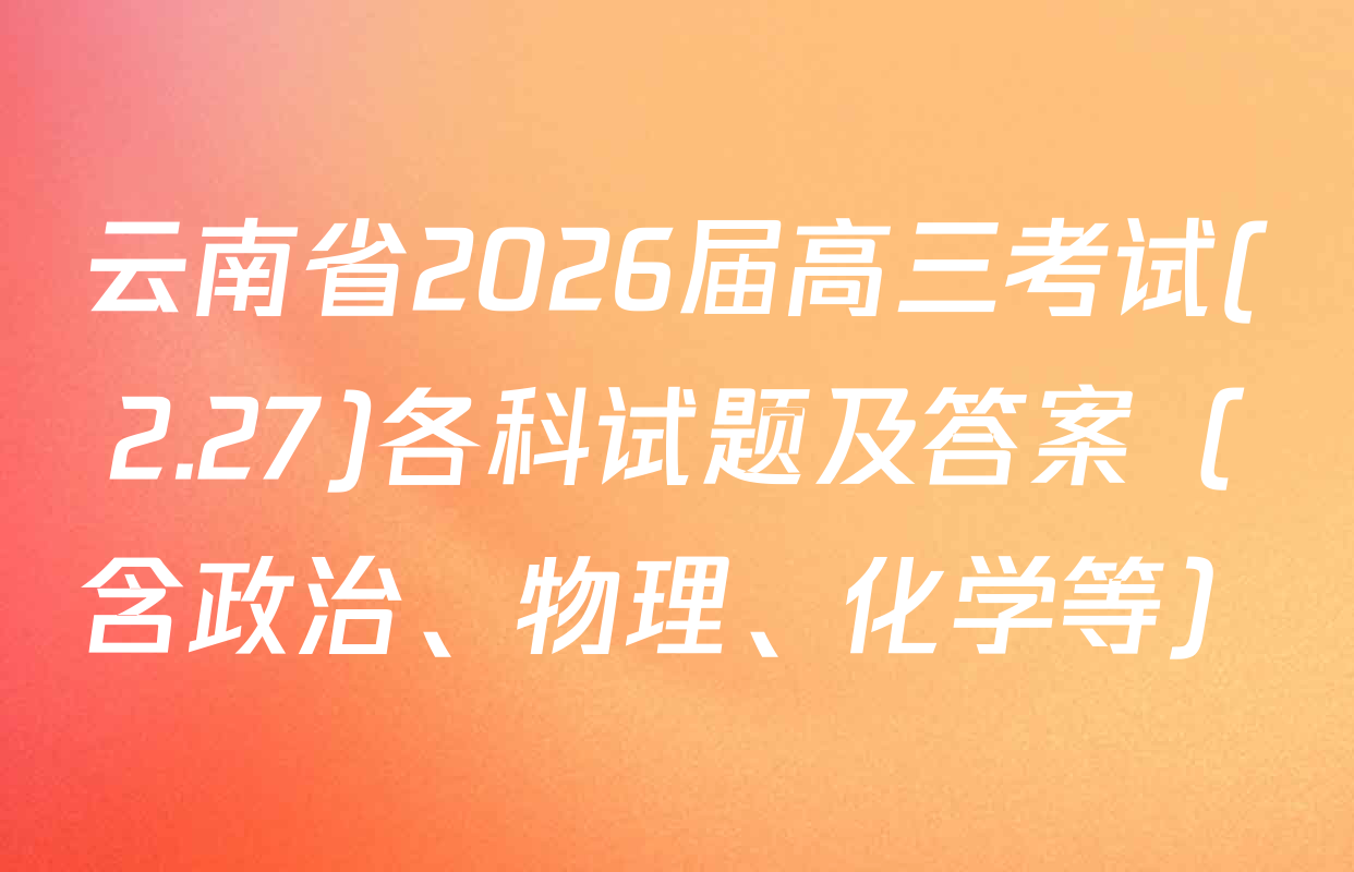 云南省2026届高三考试(2.27)各科试题及答案（含政治、物理、化学等）