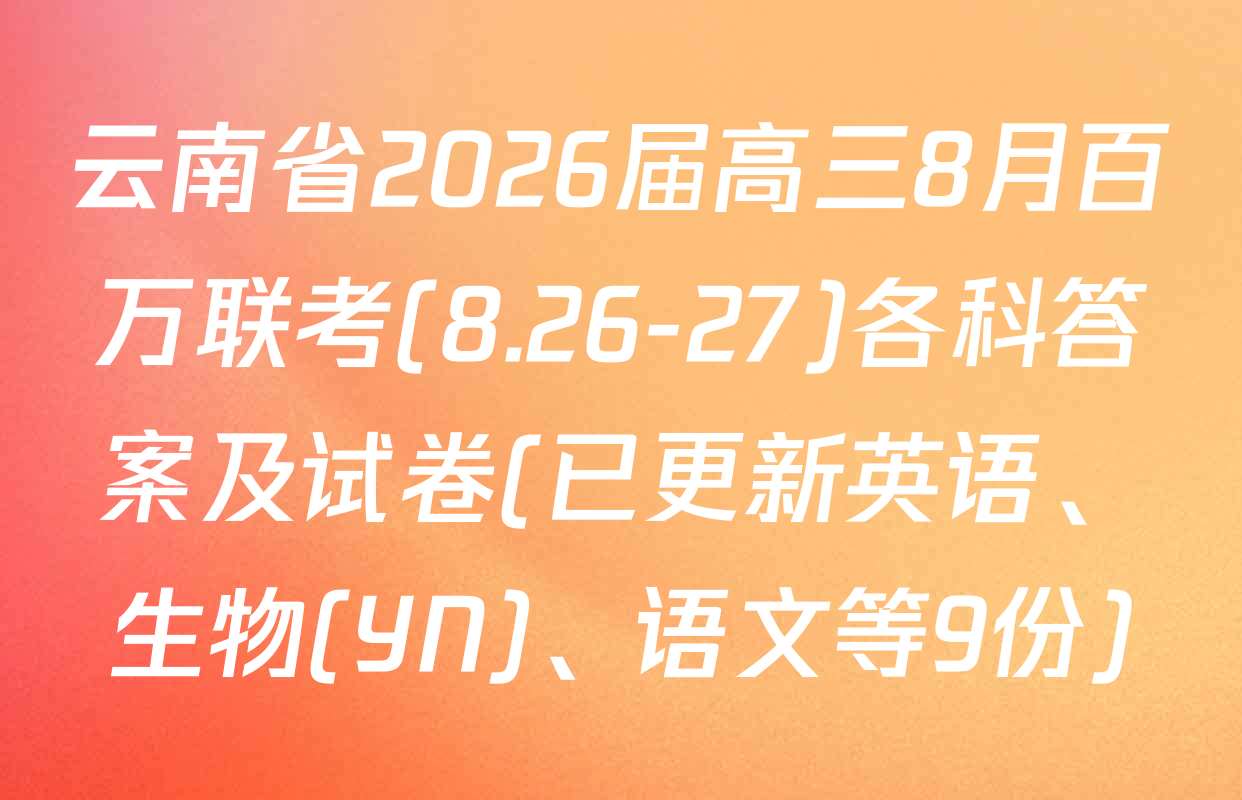 云南省2026届高三8月百万联考(8.26-27)各科答案及试卷(已更新英语、生物(YN)、语文等9份)