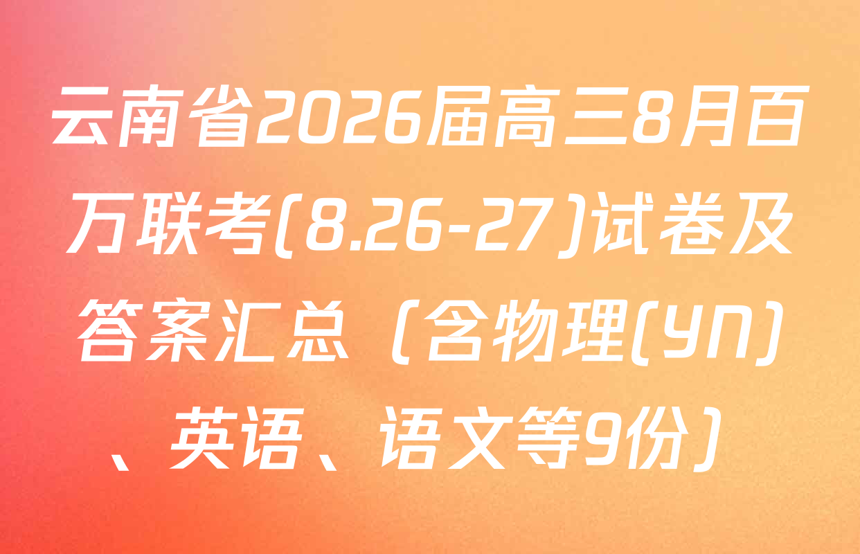 云南省2026届高三8月百万联考(8.26-27)试卷及答案汇总（含物理(YN)、英语、语文等9份）