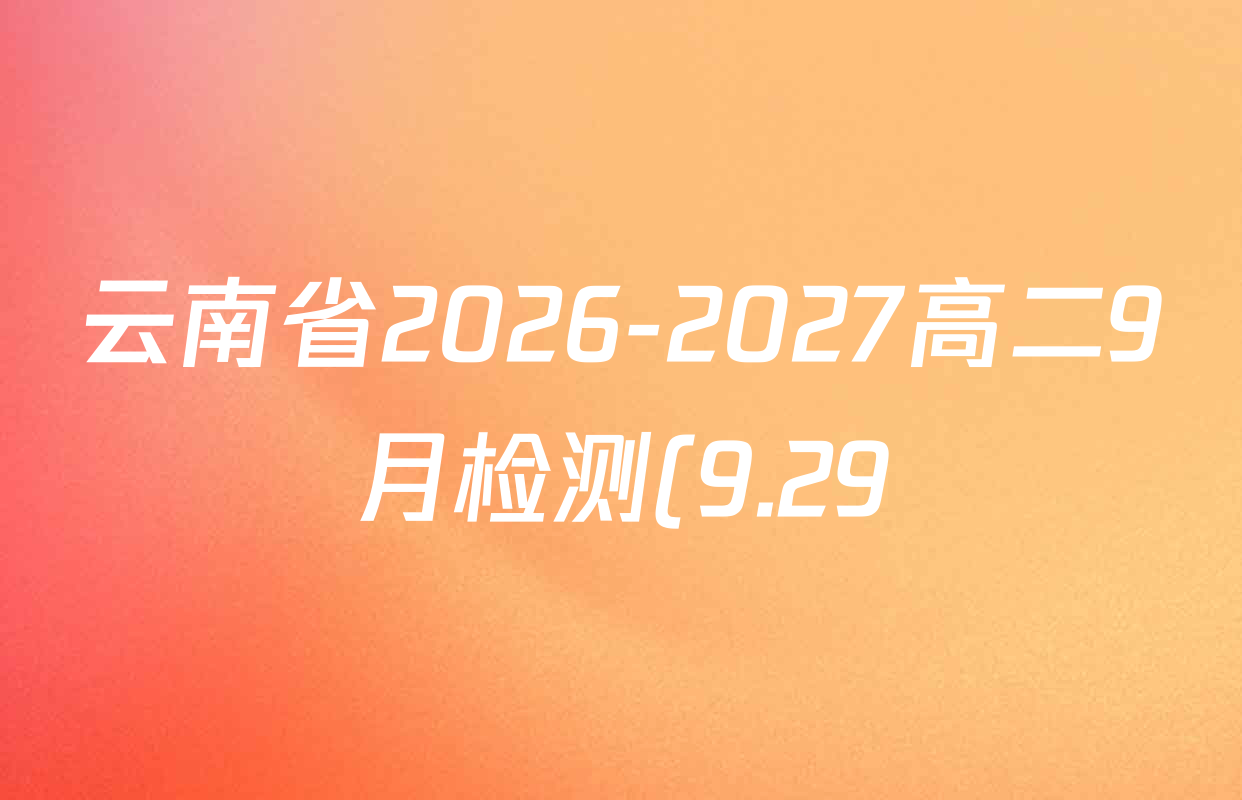 云南省2026-2027高二9月检测(9.29)试卷及答案汇总(含化学 物理 地理等9份) 云南省2026-2027高二9月检测(9.29)试卷及答案汇总(含化学 物理 地理等9份)
