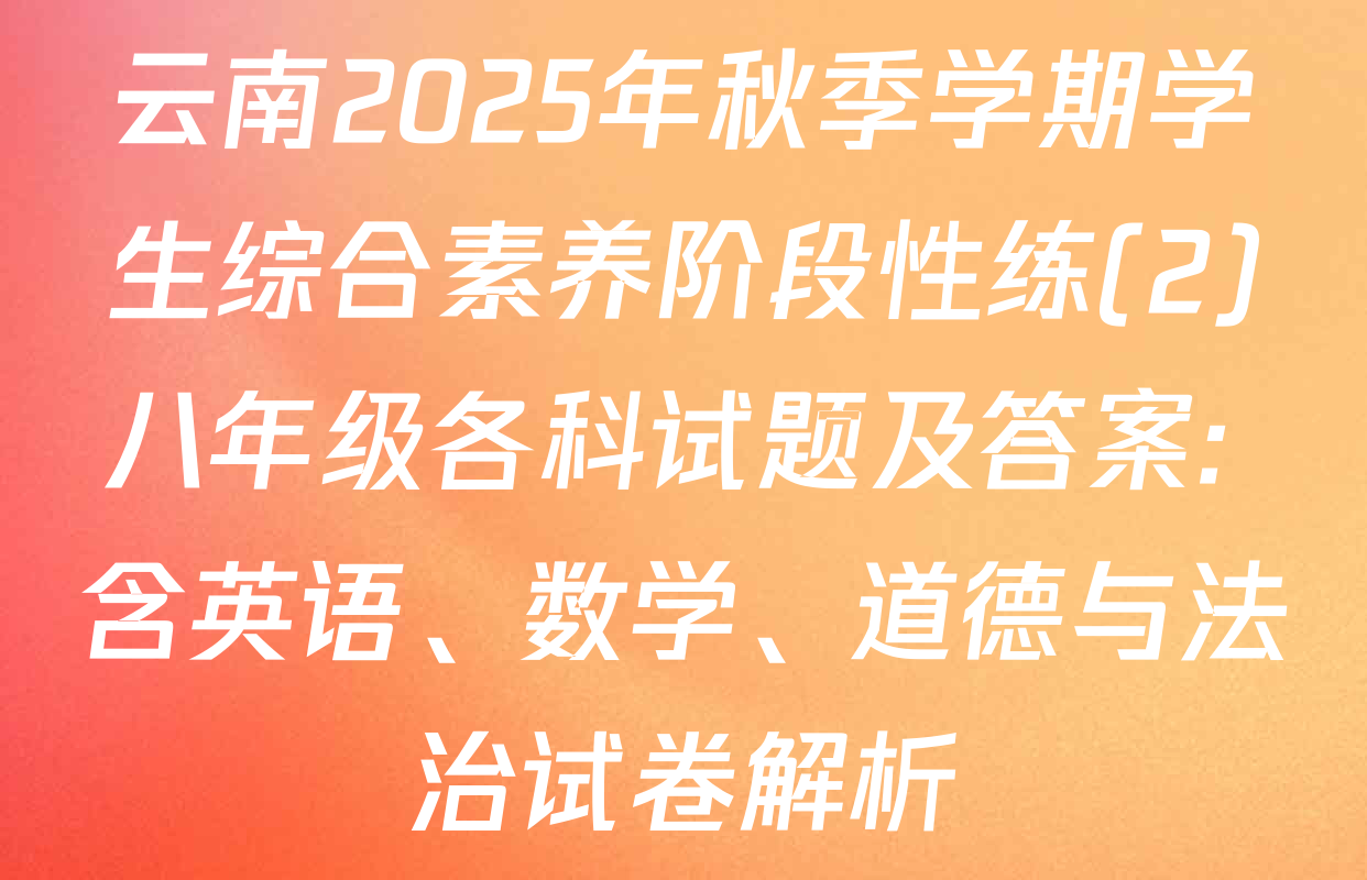 云南2025年秋季学期学生综合素养阶段性练(2)八年级各科试题及答案: 含英语、数学、道德与法治试卷解析
