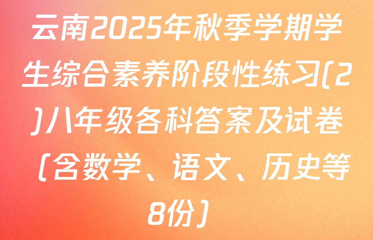 云南2025年秋季学期学生综合素养阶段性练习(2)八年级各科答案及试卷（含数学、语文、历史等8份）