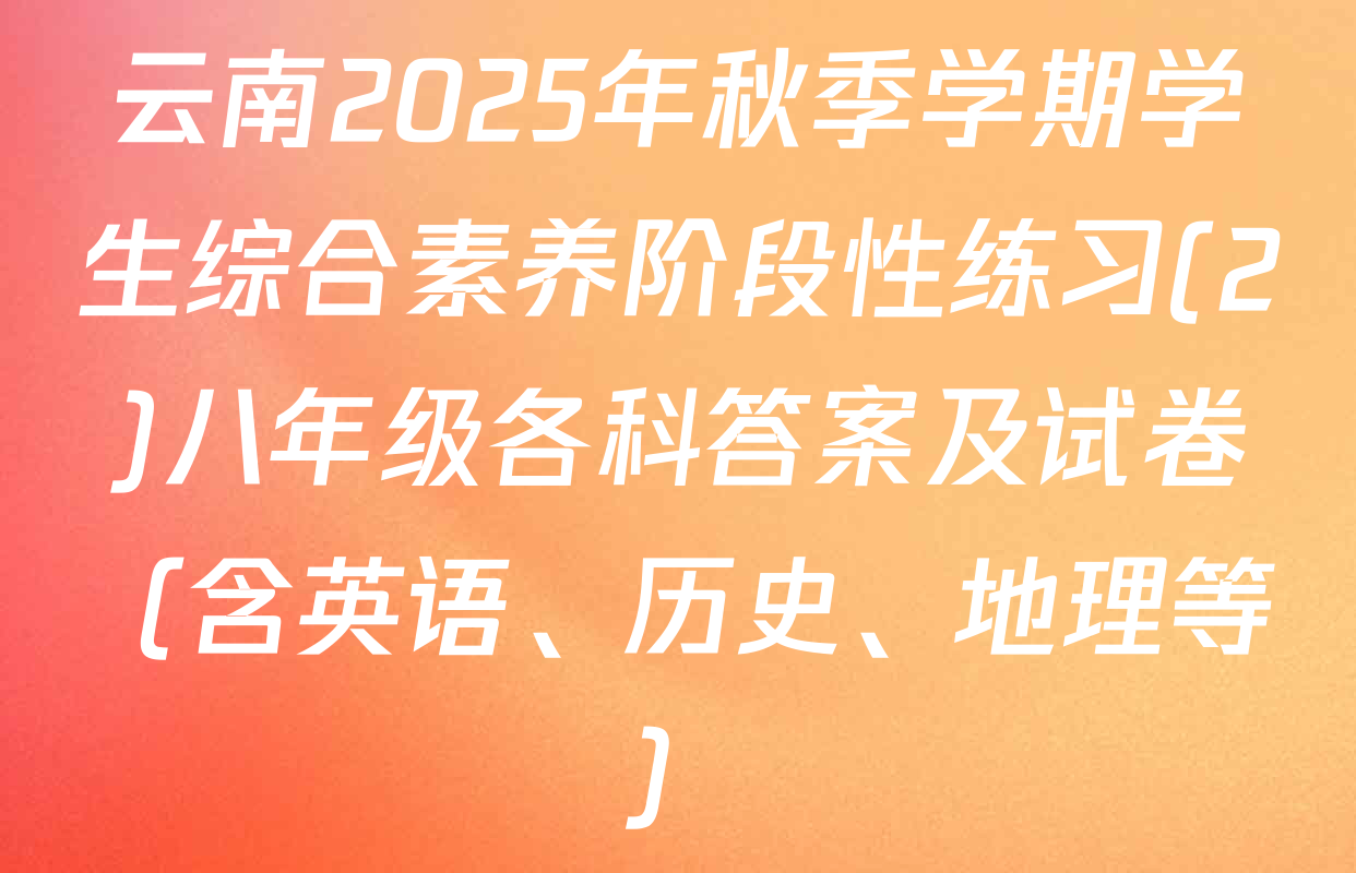 云南2025年秋季学期学生综合素养阶段性练习(2)八年级各科答案及试卷（含英语、历史、地理等）