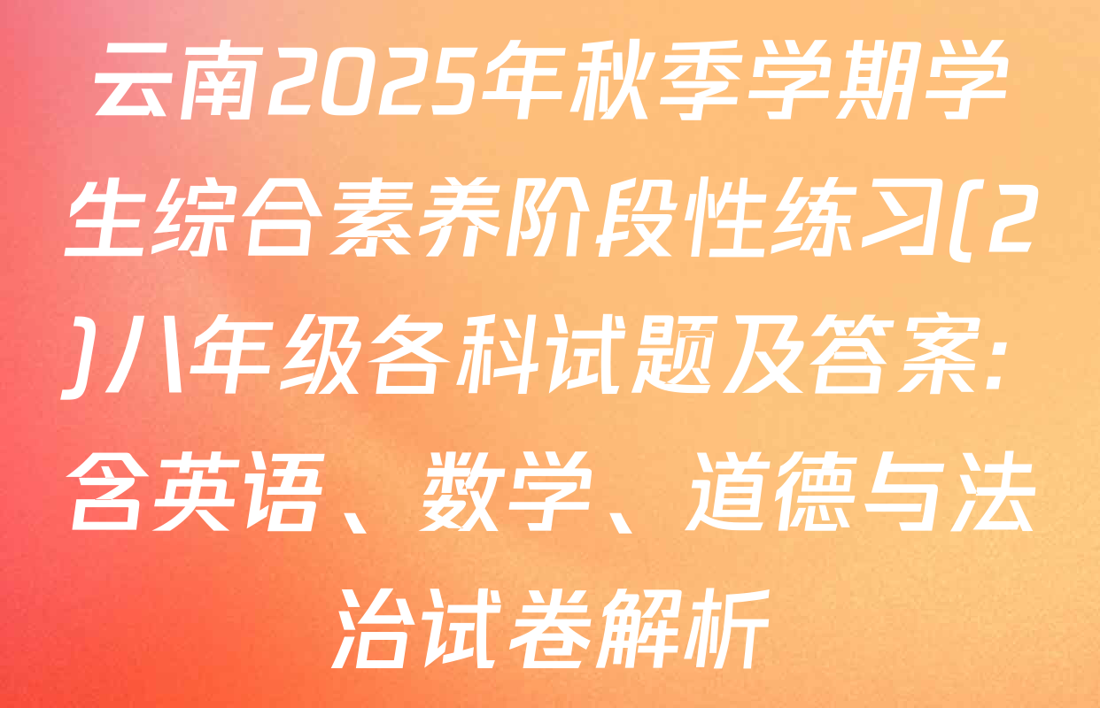 云南2025年秋季学期学生综合素养阶段性练习(2)八年级各科试题及答案: 含英语、数学、道德与法治试卷解析