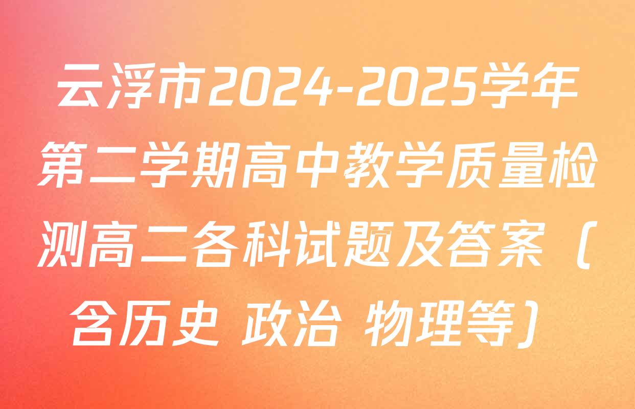 云浮市2024-2025学年第二学期高中教学质量检测高二各科试题及答案（含历史 政治 物理等）