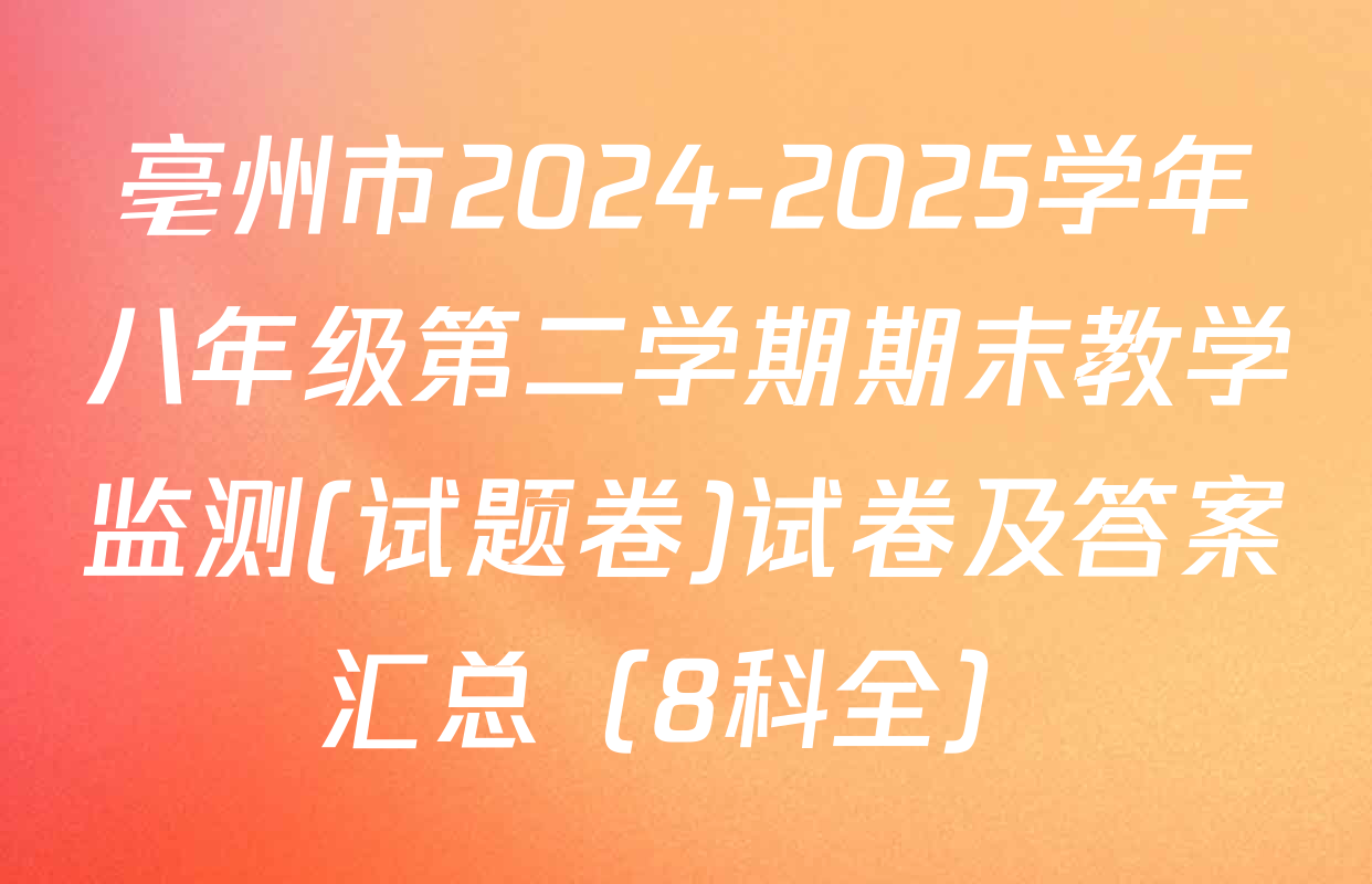 亳州市2024-2025学年八年级第二学期期末教学监测(试题卷)试卷及答案汇总（8科全）