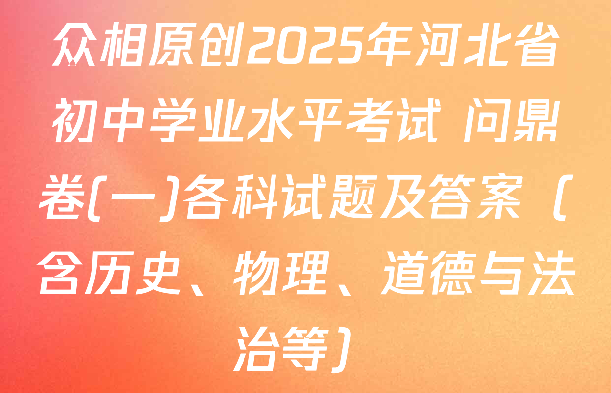众相原创2025年河北省初中学业水平考试 问鼎卷(一)各科试题及答案（含历史、物理、道德与法治等）