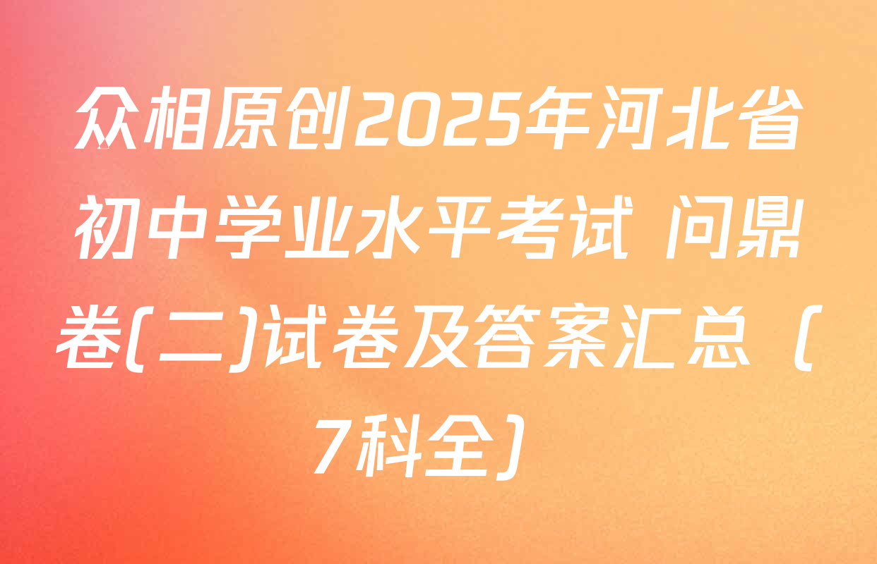 众相原创2025年河北省初中学业水平考试 问鼎卷(二)试卷及答案汇总（7科全）