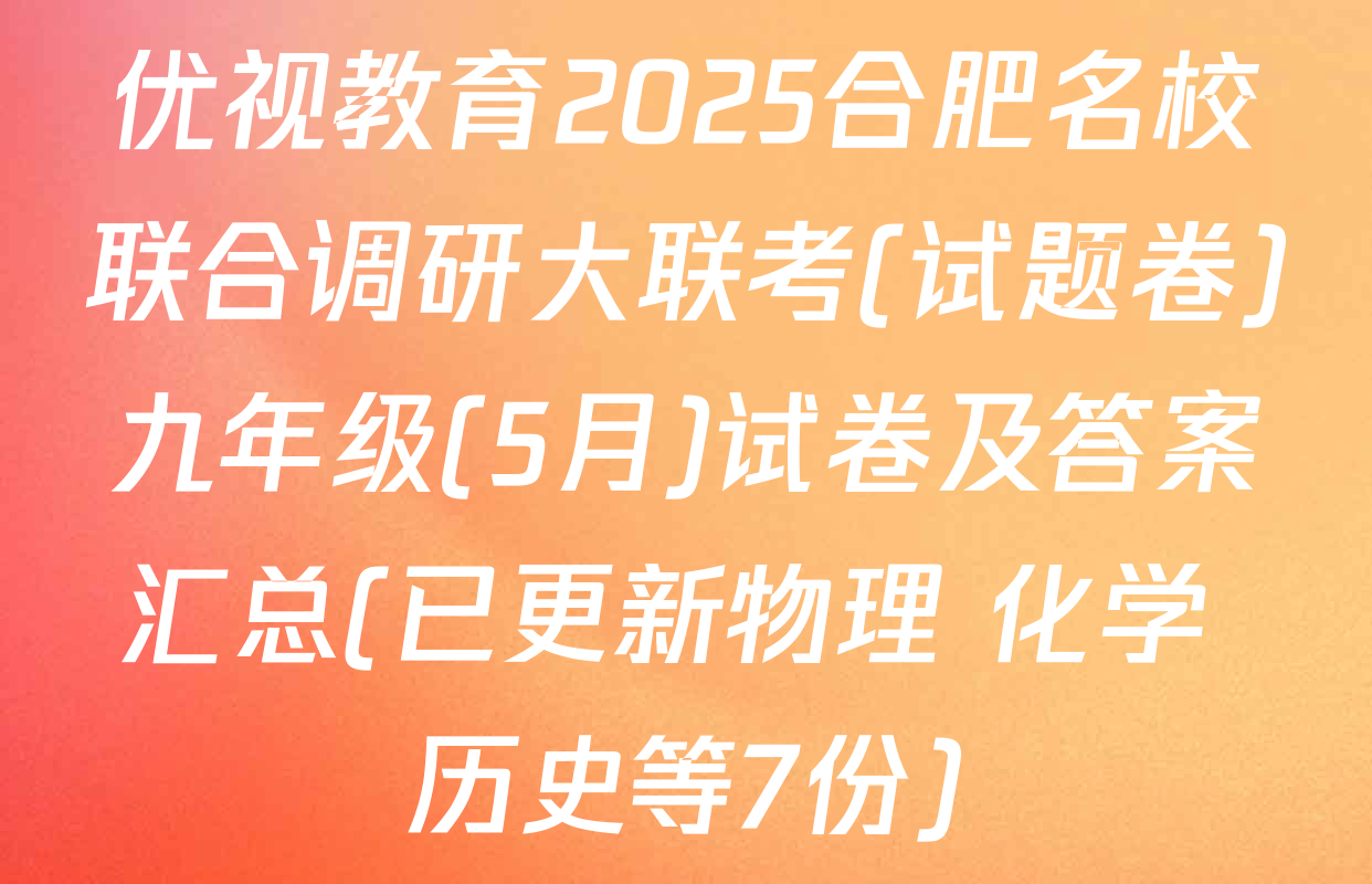 优视教育2025合肥名校联合调研大联考(试题卷)九年级(5月)试卷及答案汇总(已更新物理 化学 历史等7份)