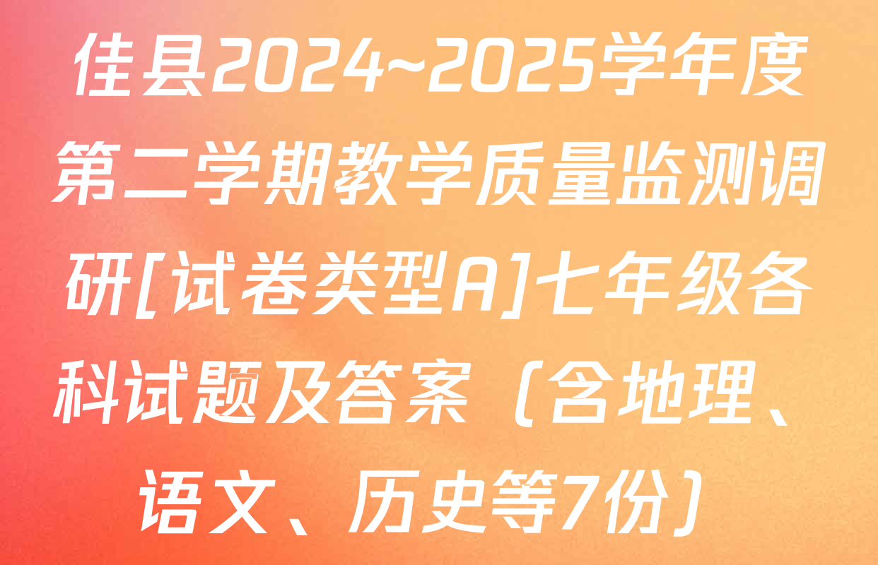 佳县2024~2025学年度第二学期教学质量监测调研[试卷类型A]七年级各科试题及答案（含地理、语文、历史等7份）