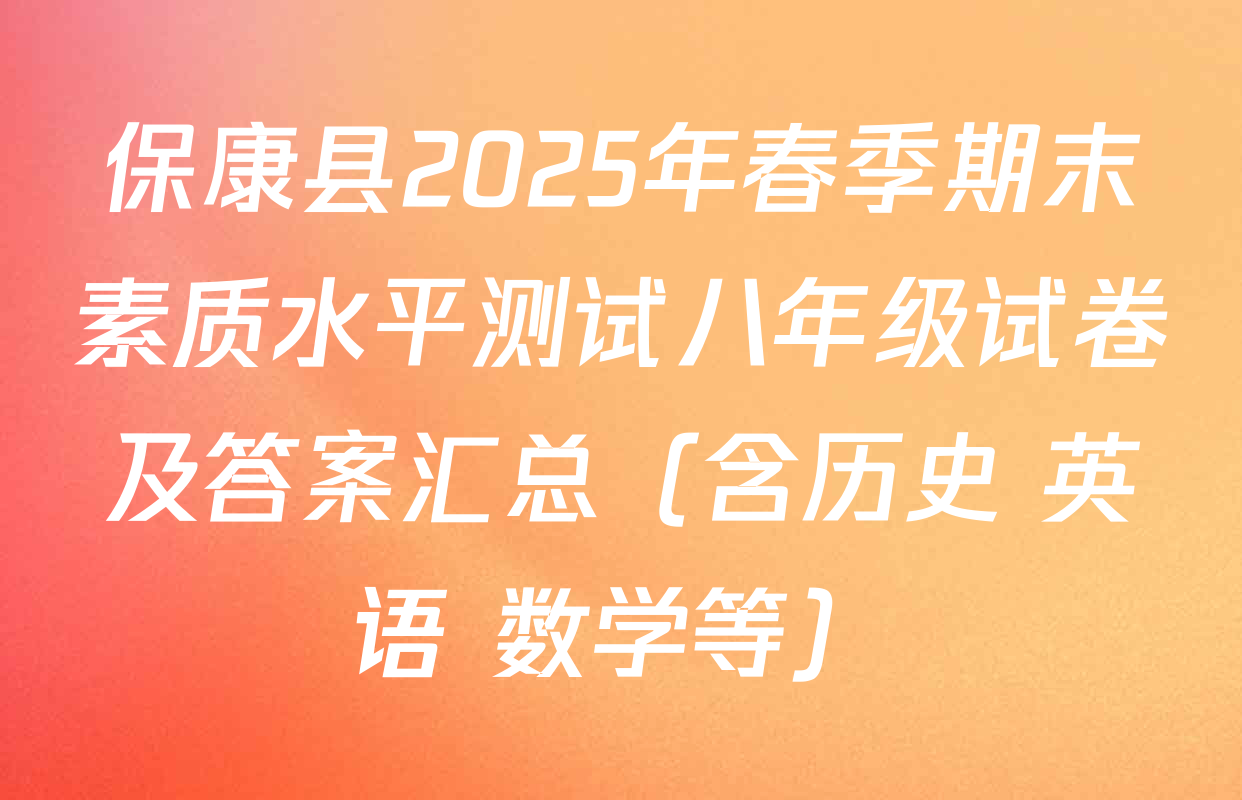 保康县2025年春季期末素质水平测试八年级试卷及答案汇总（含历史 英语 数学等）