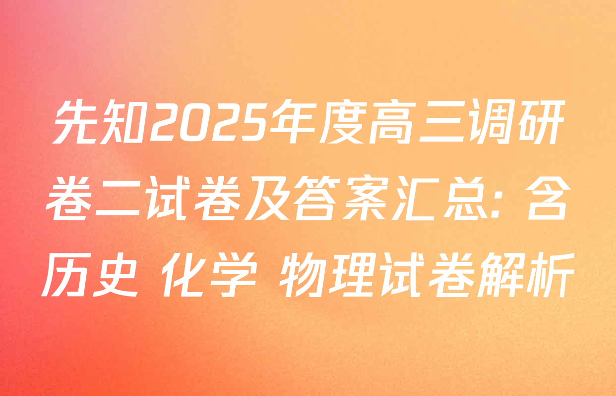 先知2025年度高三调研卷二试卷及答案汇总: 含历史 化学 物理试卷解析