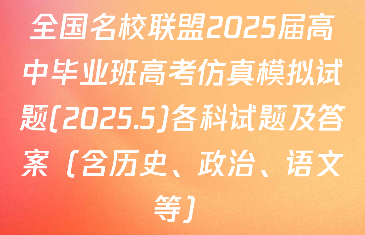 全国名校联盟2025届高中毕业班高考仿真模拟试题(2025.5)各科试题及答案（含历史、政治、语文等）
