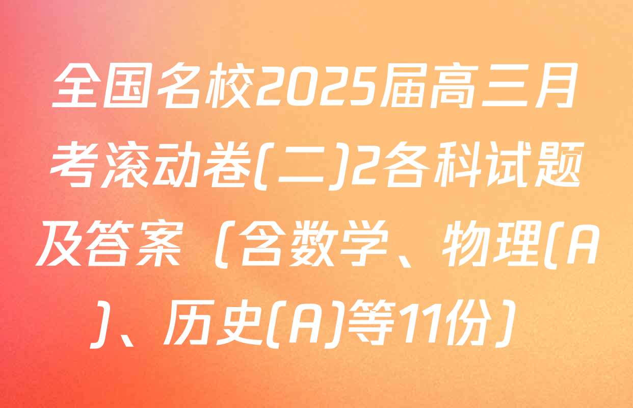 全国名校2025届高三月考滚动卷(二)2各科试题及答案（含数学、物理(A)、历史(A)等11份）