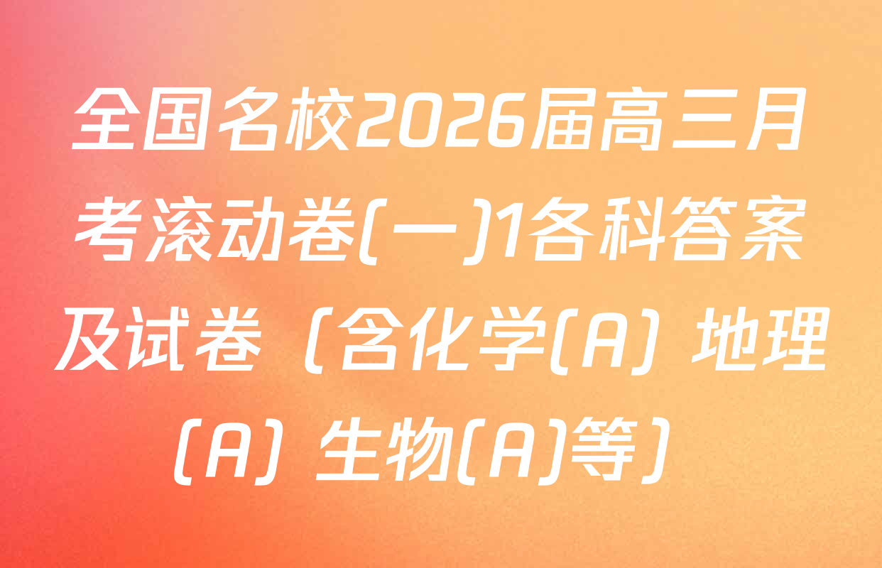 全国名校2026届高三月考滚动卷(一)1各科答案及试卷（含化学(A) 地理(A) 生物(A)等）