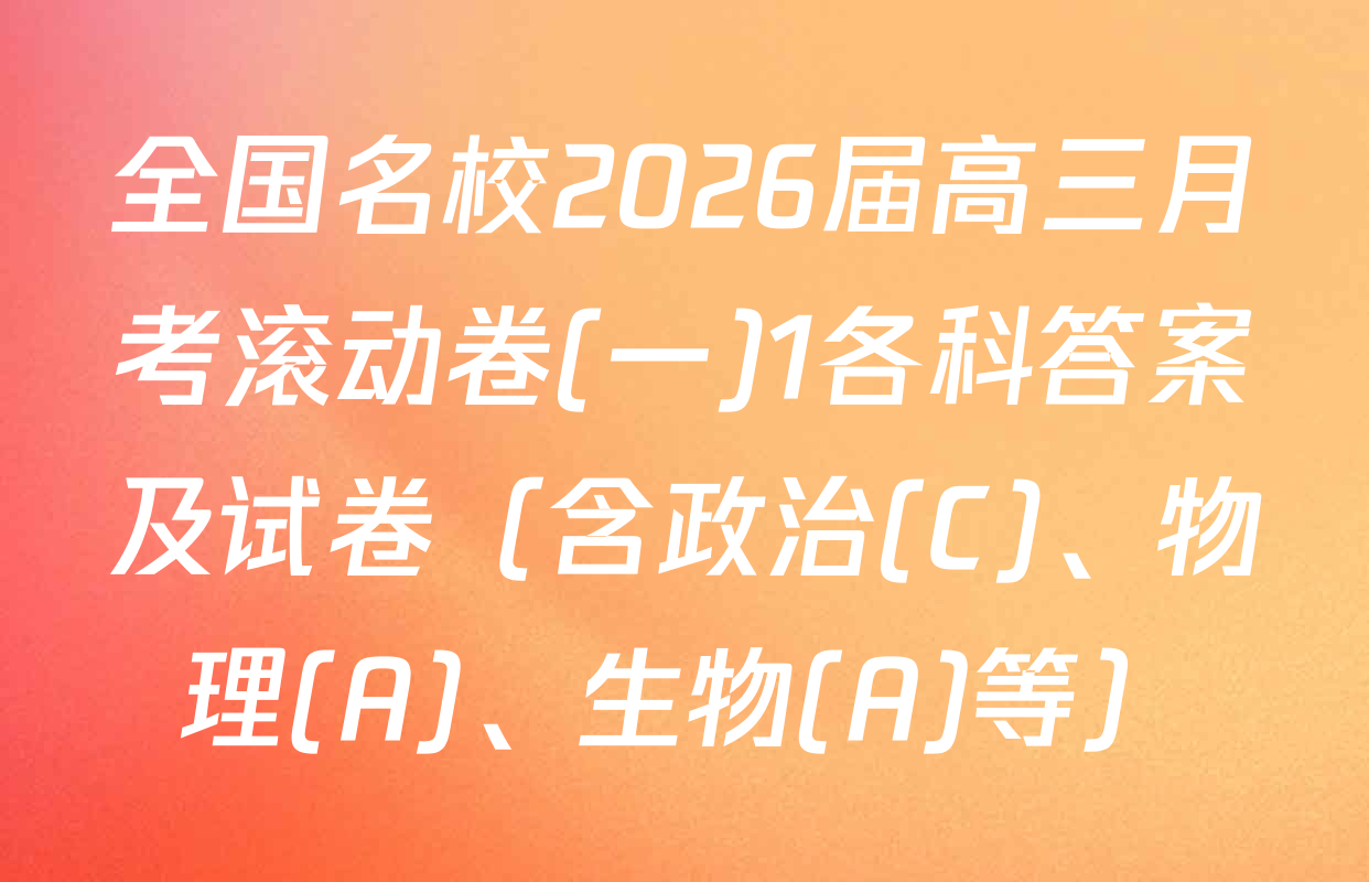 全国名校2026届高三月考滚动卷(一)1各科答案及试卷（含政治(C)、物理(A)、生物(A)等）