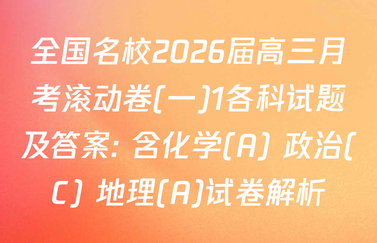全国名校2026届高三月考滚动卷(一)1各科试题及答案: 含化学(A) 政治(C) 地理(A)试卷解析