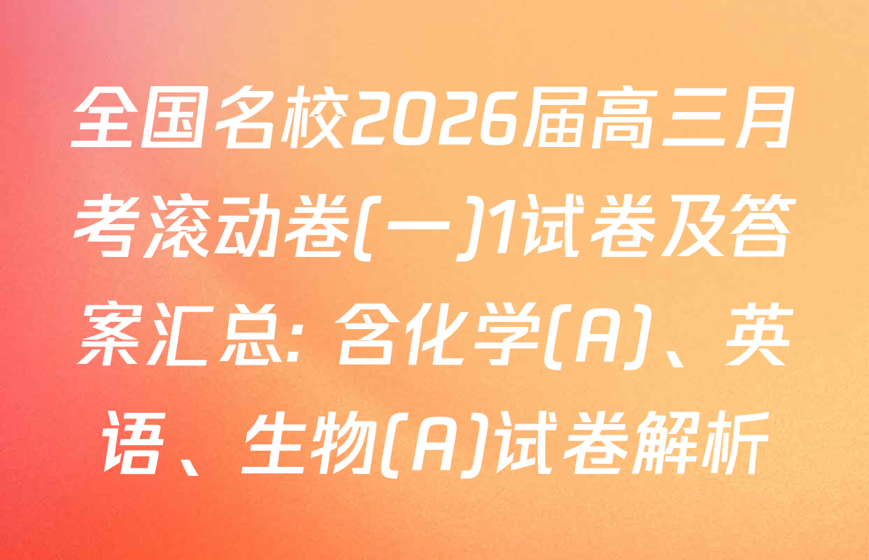 全国名校2026届高三月考滚动卷(一)1试卷及答案汇总: 含化学(A)、英语、生物(A)试卷解析
