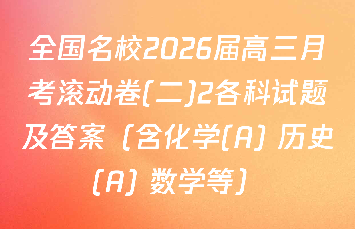 全国名校2026届高三月考滚动卷(二)2各科试题及答案（含化学(A) 历史(A) 数学等）