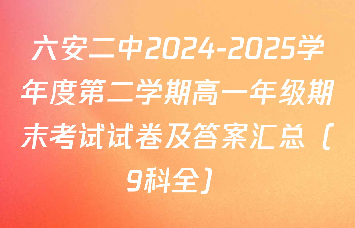 六安二中2024-2025学年度第二学期高一年级期末考试试卷及答案汇总（9科全）