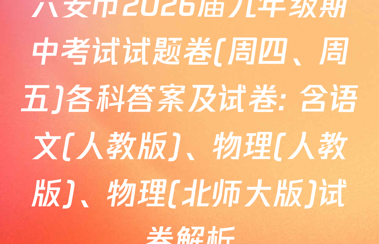六安市2026届九年级期中考试试题卷(周四、周五)各科答案及试卷: 含语文(人教版)、物理(人教版)、物理(北师大版)试卷解析