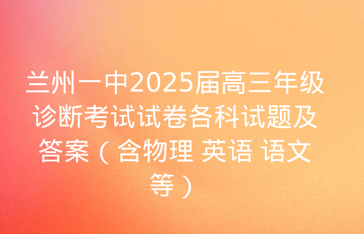 兰州一中2025届高三年级诊断考试试卷各科试题及答案（含物理 英语 语文等）