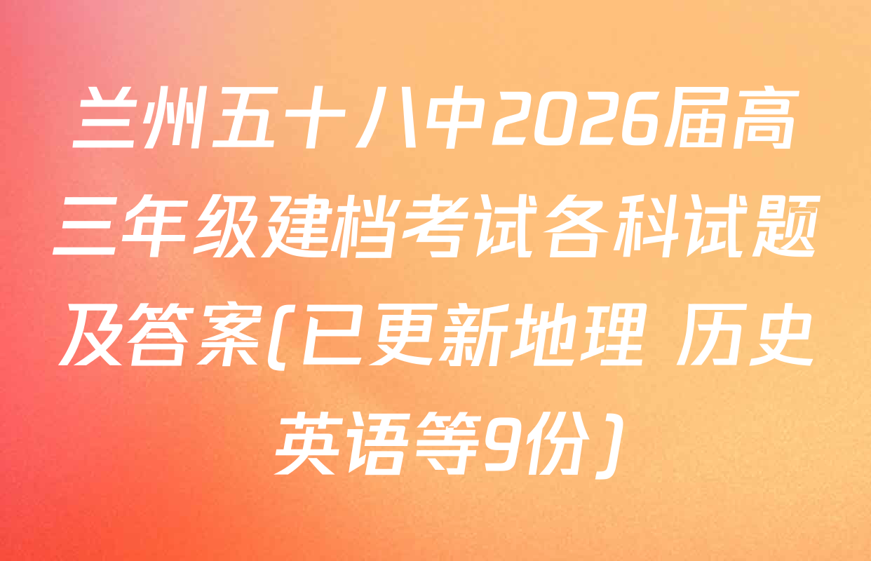 兰州五十八中2026届高三年级建档考试各科试题及答案(已更新地理 历史 英语等9份)