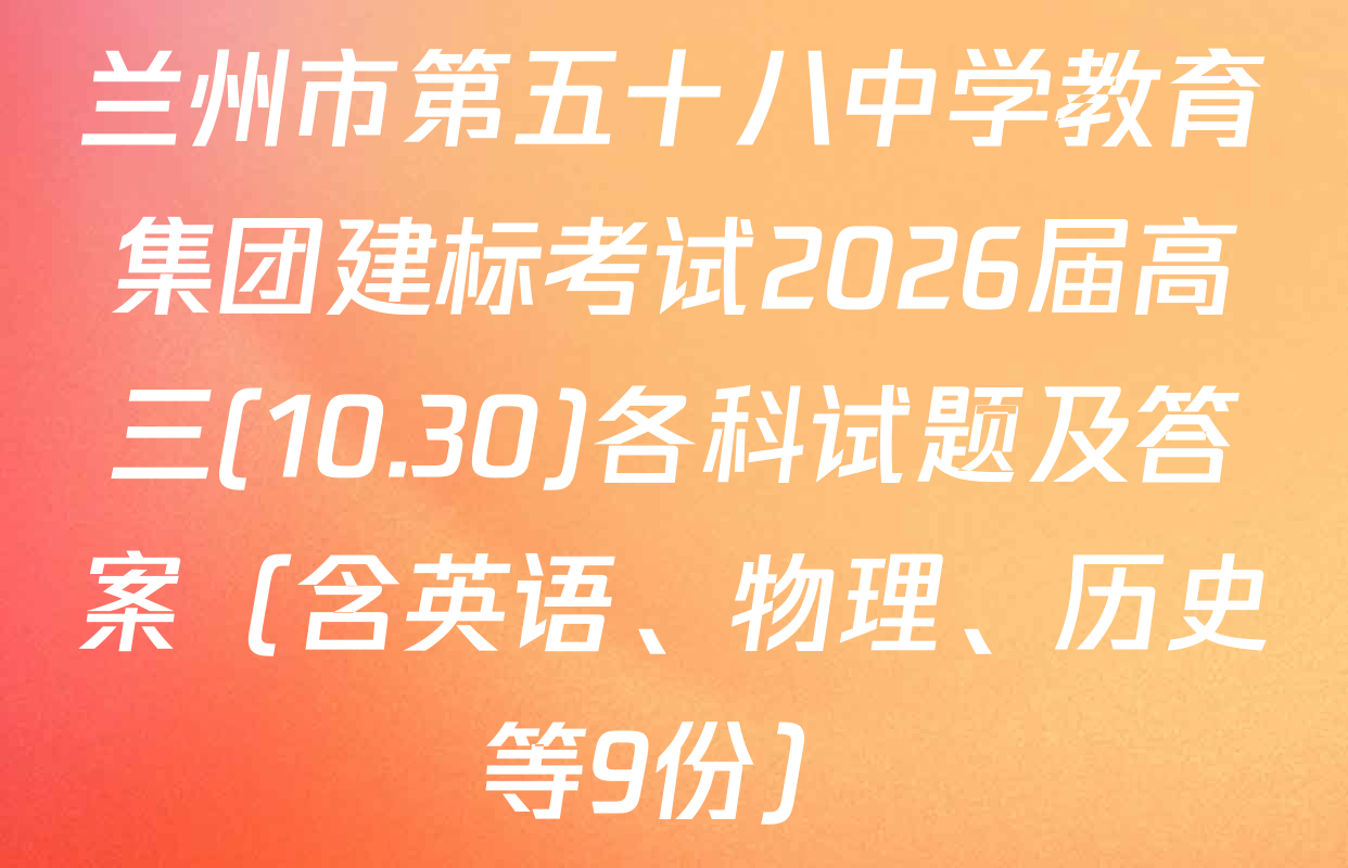 兰州市第五十八中学教育集团建标考试2026届高三(10.30)各科试题及答案（含英语、物理、历史等9份）