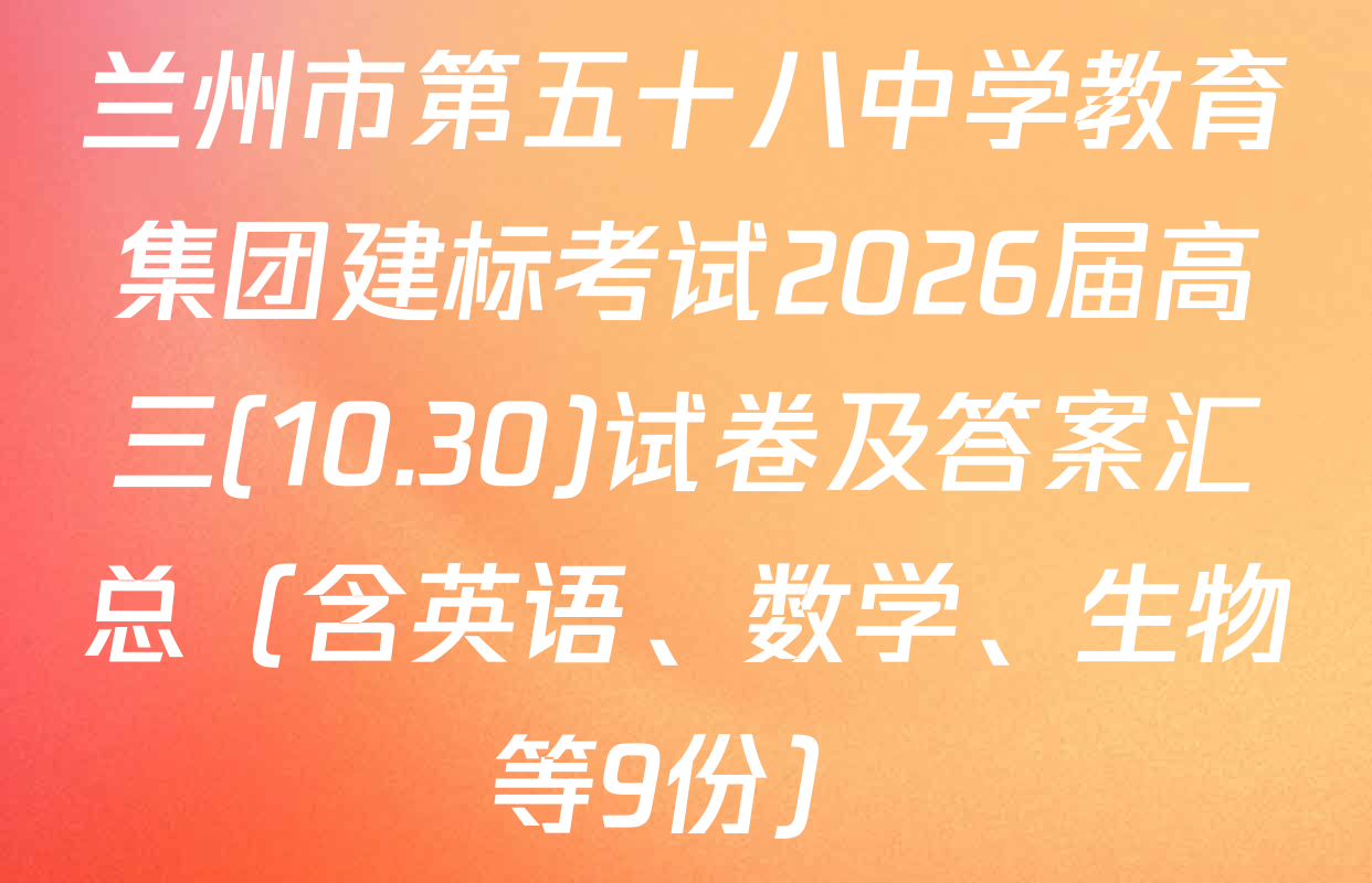 兰州市第五十八中学教育集团建标考试2026届高三(10.30)试卷及答案汇总（含英语、数学、生物等9份）