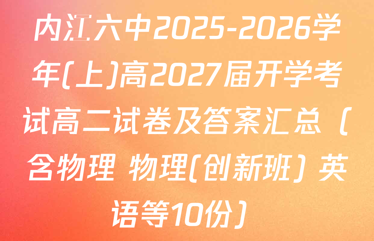 内江六中2025-2026学年(上)高2027届开学考试高二试卷及答案汇总（含物理 物理(创新班) 英语等10份）